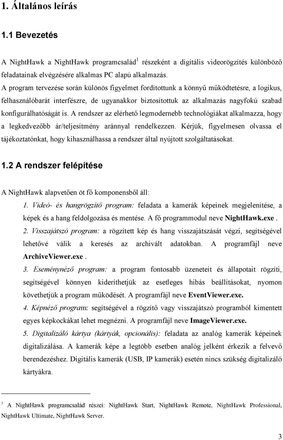 is. A rendszer az elérhető legmodernebb technológiákat alkalmazza, hogy a legkedvezőbb ár/teljesítmény aránnyal rendelkezzen.