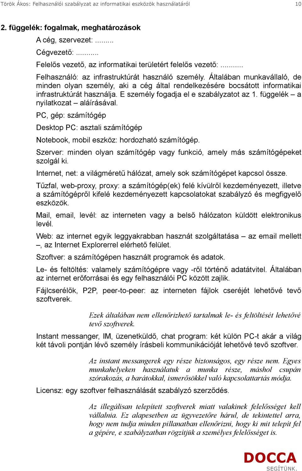 Általában munkavállaló, de minden olyan személy, aki a cég által rendelkezésére bocsátott informatikai infrastruktúrát használja. E személy fogadja el e szabályzatot az 1.