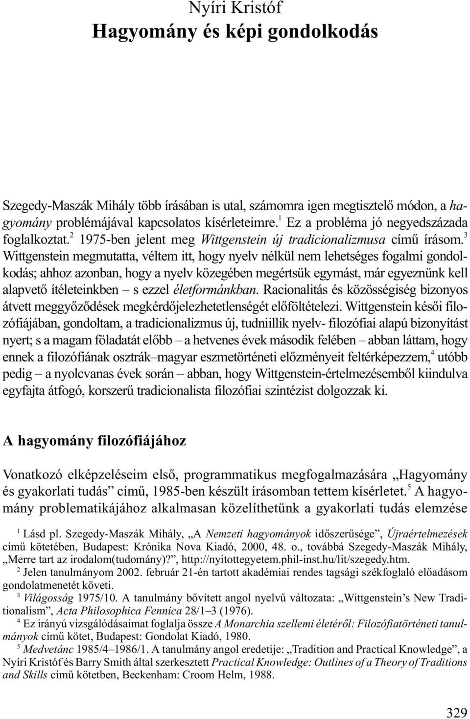 3 Wittgenstein megmutatta, véltem itt, hogy nyelv nélkül nem lehetséges fogalmi gondolkodás; ahhoz azonban, hogy a nyelv közegében megértsük egymást, már egyeznünk kell alapvetõ ítéleteinkben s ezzel