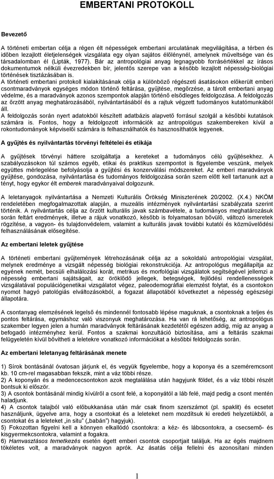 Bár az antropológiai anyag legnagyobb forrásértékkel az írásos dokumentumok nélküli évezredekben bír, jelentős szerepe van a később lezajlott népesség-biológiai történések tisztázásában is.