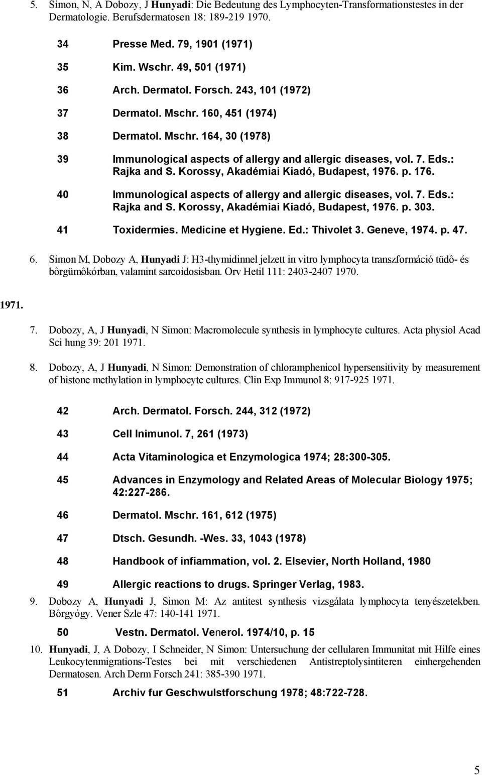 : Rajka and S. Korossy, Akadémiai Kiadó, Budapest, 1976. p. 176. 40 Immunological aspects of allergy and allergic diseases, vol. 7. Eds.: Rajka and S. Korossy, Akadémiai Kiadó, Budapest, 1976. p. 303.