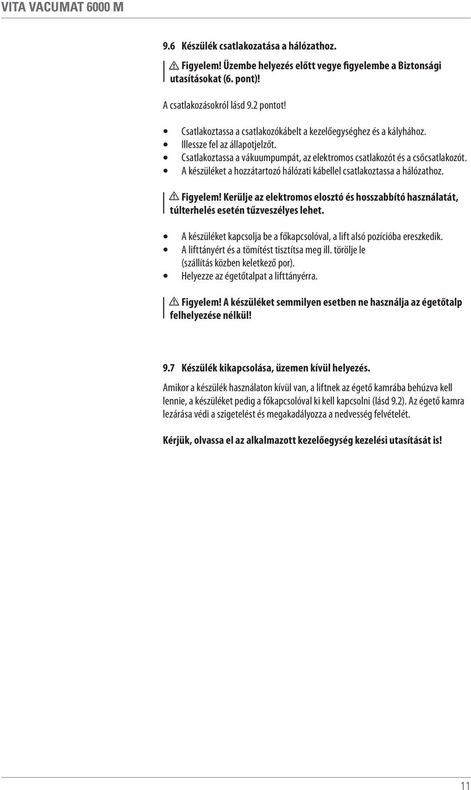 A készüléket a hozzátartozó hálózati kábellel csatlakoztassa a hálózathoz. Figyelem! Kerülje az elektromos elosztó és hosszabbító használatát, túlterhelés esetén tűzveszélyes lehet.