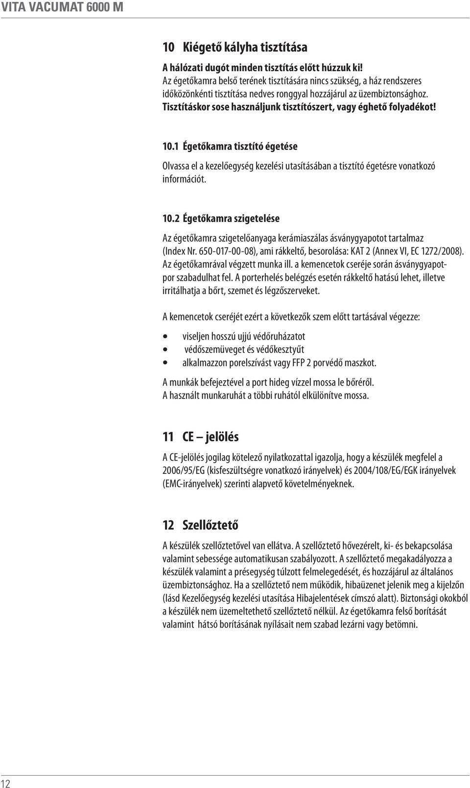 Tisztításkor sose használjunk tisztítószert, vagy éghető folyadékot! 10.1 Égetőkamra tisztító égetése Olvassa el a kezelőegység kezelési utasításában a tisztító égetésre vonatkozó információt. 10.2 Égetőkamra szigetelése Az égetőkamra szigetelőanyaga kerámiaszálas ásványgyapotot tartalmaz (Index Nr.