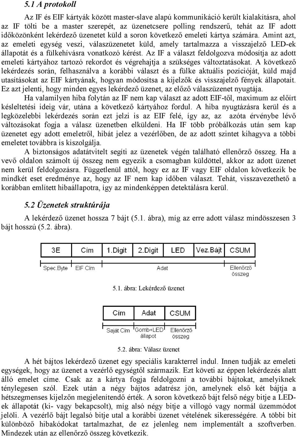 Amint azt, az emeleti egység veszi, válaszüzenetet küld, amely tartalmazza a visszajelzı LED-ek állapotát és a fülkehívásra vonatkozó kérést.