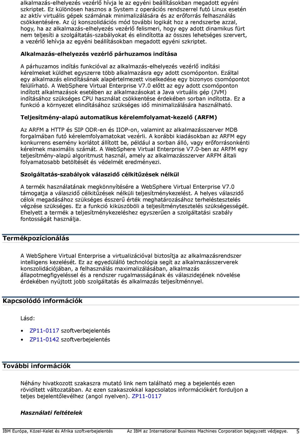 Az új konszolidációs mód további logikát hoz a rendszerbe azzal, hogy, ha az alkalmazás-elhelyezés vezérlő felismeri, hogy egy adott dinamikus fürt nem teljesíti a szolgáltatás-szabályokat és