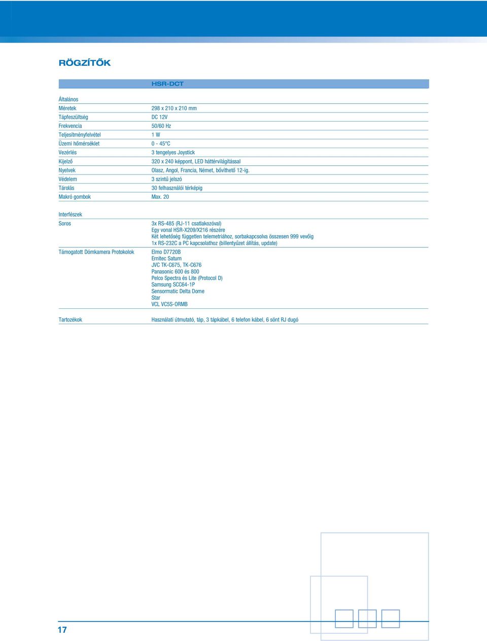 20 Interfészek Soros Támogatott Dómkamera Protokolok Tartozékok 3x RS-485 (RJ-11 csatlakozóval) Egy vonal HSR-X209/X216 részére Két lehetôség független telemetriához, sorbakapcsolva összesen 999