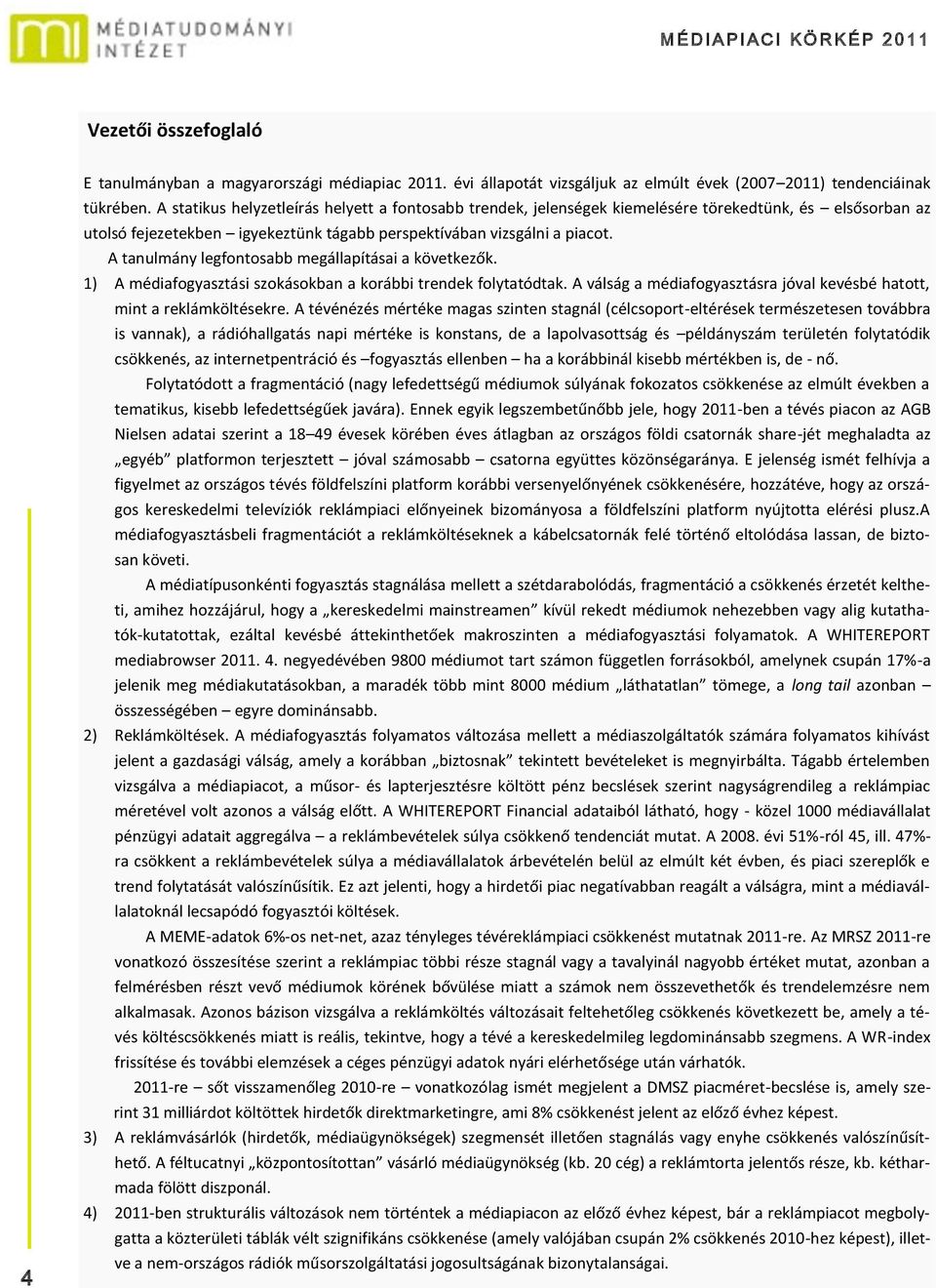 A tanulmány legfontosabb megállapításai a következők. 1) A médiafogyasztási szokásokban a korábbi trendek folytatódtak. A válság a médiafogyasztásra jóval kevésbé hatott, mint a reklámköltésekre.