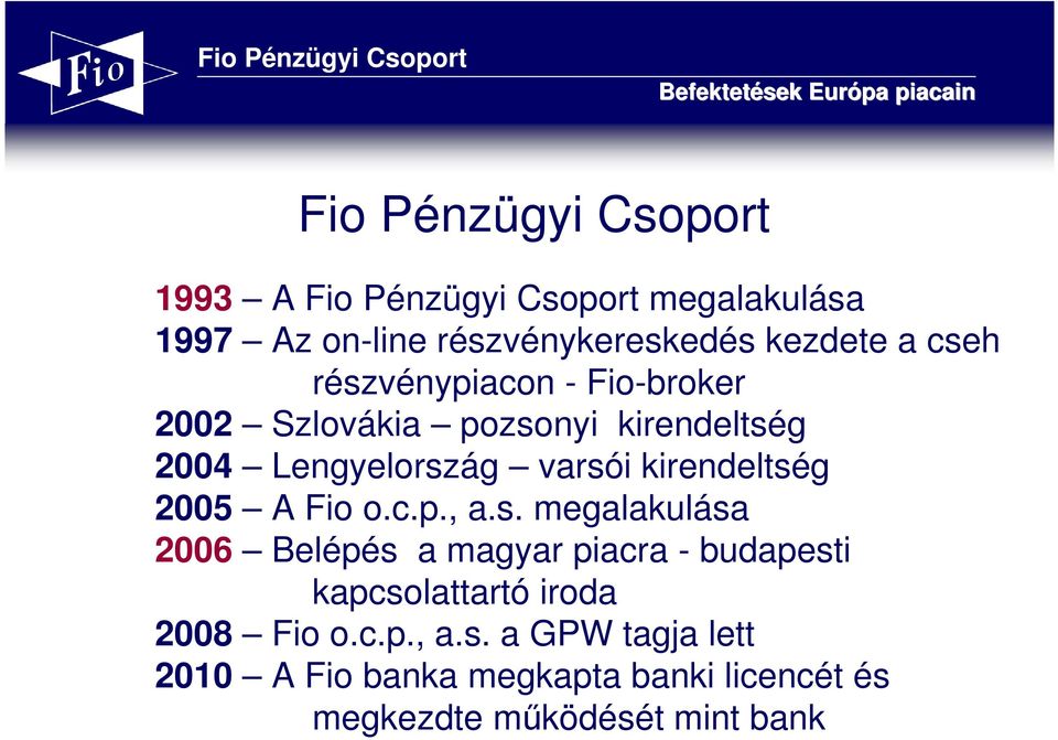 kirendeltség 2005 A Fio o.c.p., a.s. megalakulása 2006 Belépés a magyar piacra - budapesti kapcsolattartó iroda 2008 Fio o.