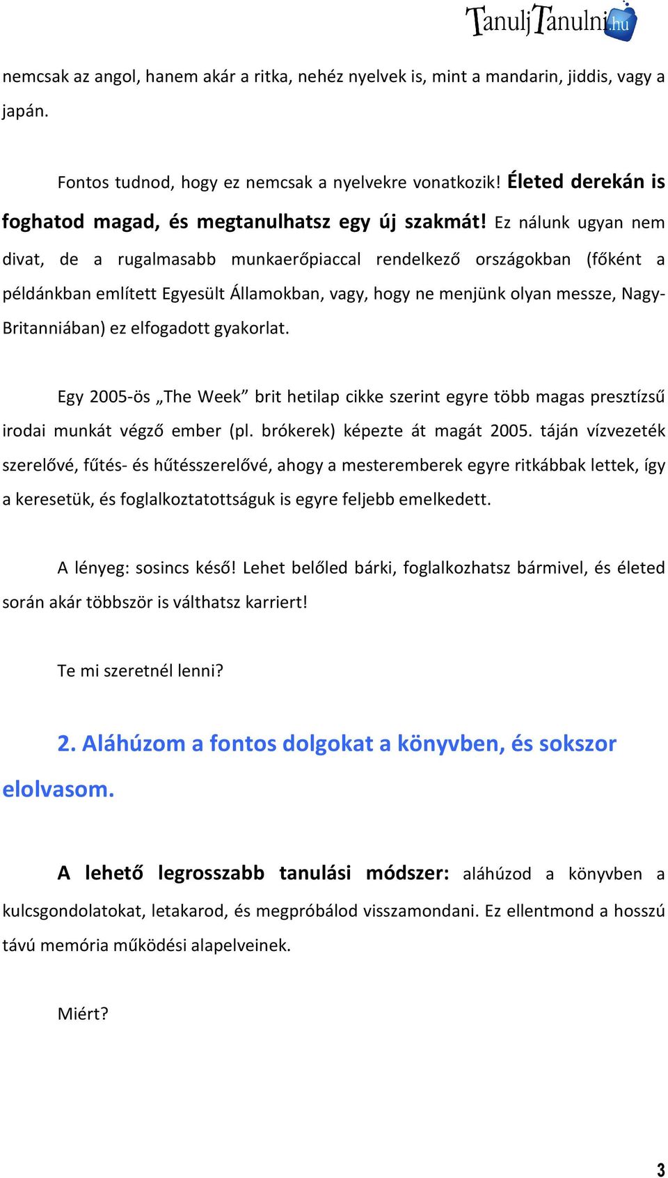 Ez nálunk ugyan nem divat, de a rugalmasabb munkaerőpiaccal rendelkező országokban (főként a példánkban említett Egyesült Államokban, vagy, hogy ne menjünk olyan messze, Nagy- Britanniában) ez