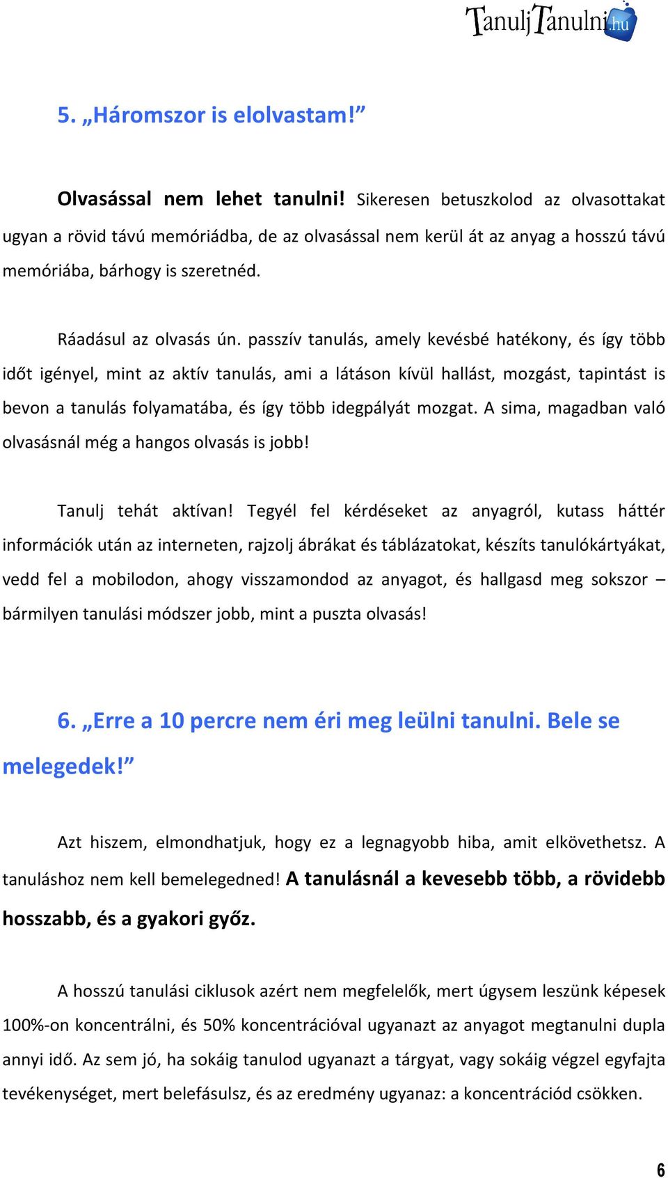 passzív tanulás, amely kevésbé hatékony, és így több időt igényel, mint az aktív tanulás, ami a látáson kívül hallást, mozgást, tapintást is bevon a tanulás folyamatába, és így több idegpályát mozgat.