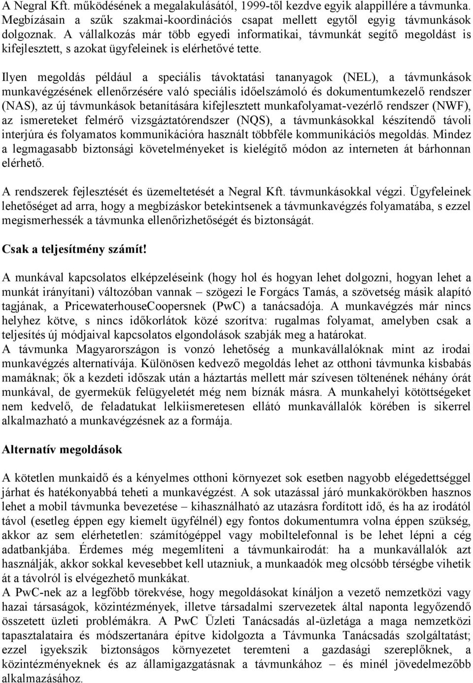 Ilyen megoldás például a speciális távoktatási tananyagok (NEL), a távmunkások munkavégzésének ellenőrzésére való speciális időelszámoló és dokumentumkezelő rendszer (NAS), az új távmunkások