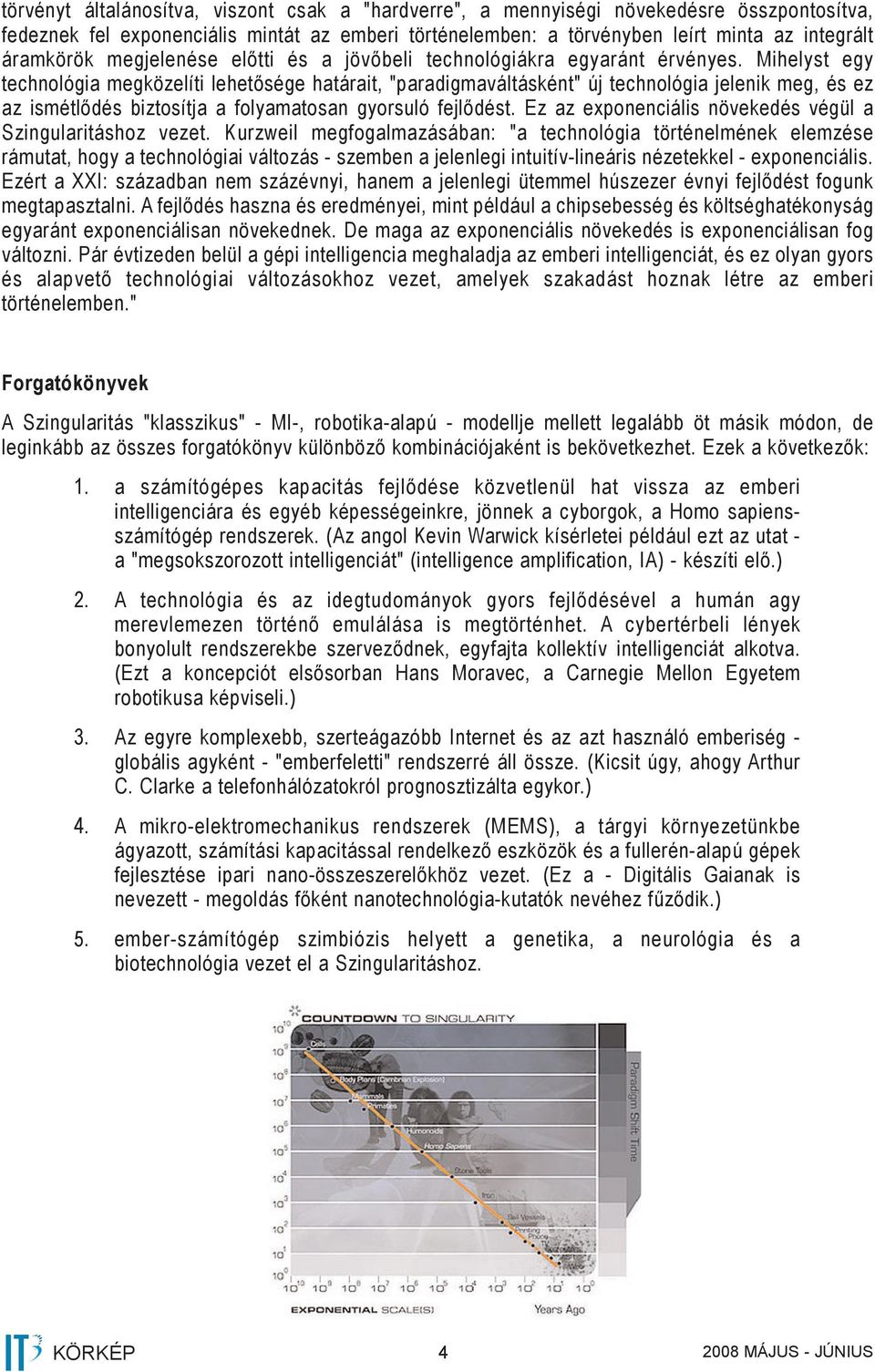 Mihelyst egy technológia megközelíti lehetősége határait, "paradigmaváltásként" új technológia jelenik meg, és ez az ismétlődés biztosítja a folyamatosan gyorsuló fejlődést.