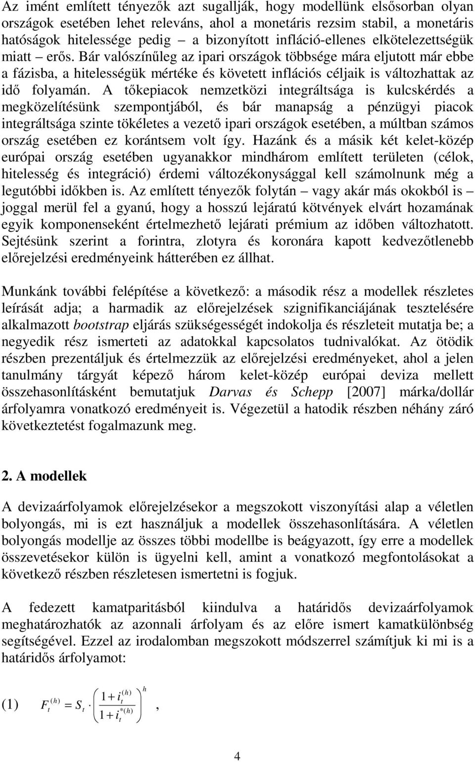 A ıkepiacok nemzeközi inegrálsága is kulcskérdés a megközelíésünk szemponjából, és bár manapság a pénzügyi piacok inegrálsága szine ökélees a vezeı ipari országok eseében, a múlban számos ország