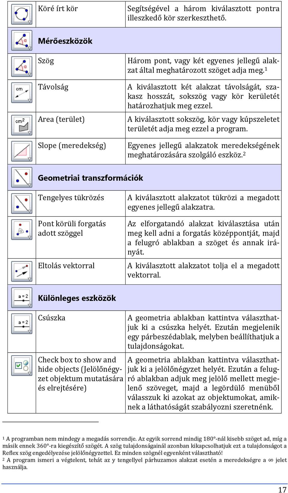 1 A kiválasztott két alakzat távolságát, szakasz hosszát, sokszög vagy kör kerületét határozhatjuk meg ezzel. A kiválasztott sokszög, kör vagy kúpszeletet területét adja meg ezzel a program.