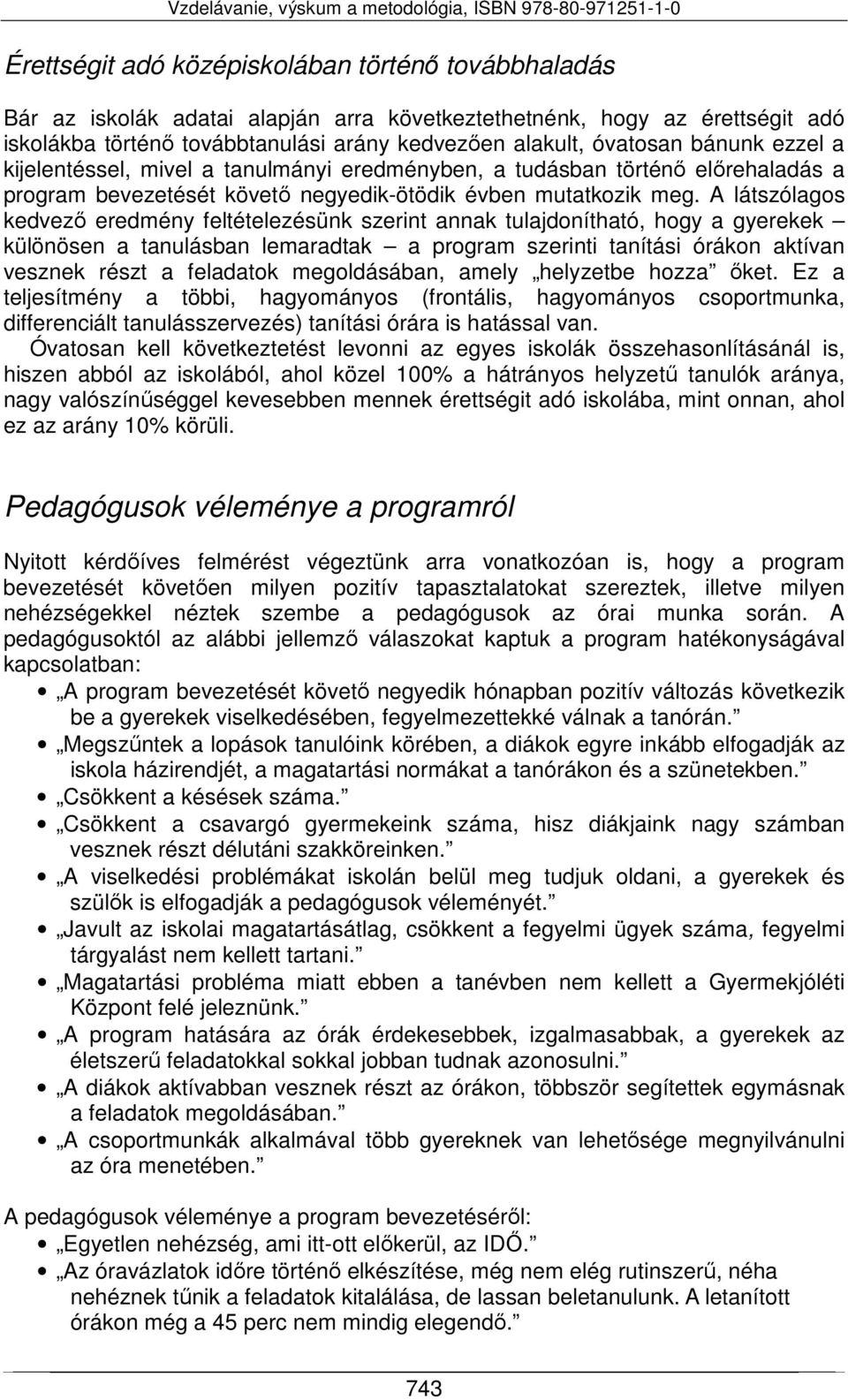 A látszólagos kedvező eredmény feltételezésünk szerint annak tulajdonítható, hogy a gyerekek különösen a tanulásban lemaradtak a program szerinti tanítási órákon aktívan vesznek részt a feladatok