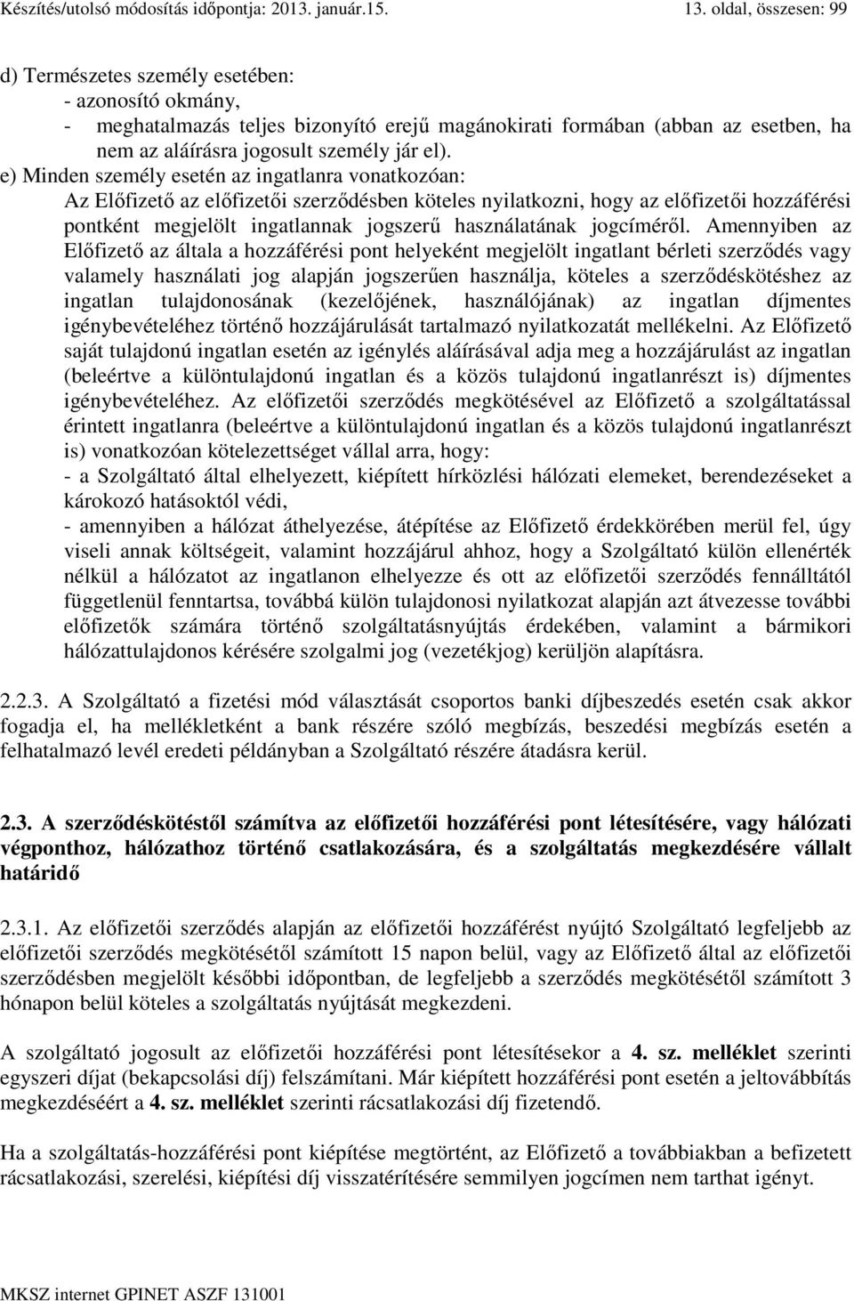 e) Minden személy esetén az ingatlanra vonatkozóan: Az Előfizető az előfizetői szerződésben köteles nyilatkozni, hogy az előfizetői hozzáférési pontként megjelölt ingatlannak jogszerű használatának