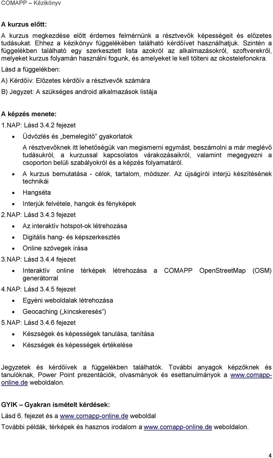 Lásd a függelékben: A) Kérdőív: Előzetes kérdőív a résztvevők számára B) Jegyzet: A szükséges android alkalmazások listája A képzés menete: 1.NAP: Lásd 3.4.