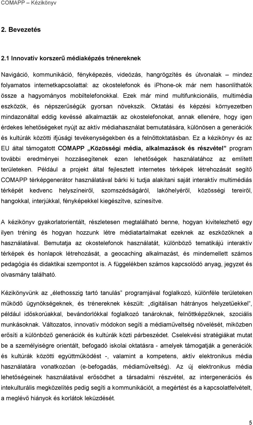 hasonlíthatók össze a hagyományos mobiltelefonokkal. Ezek már mind multifunkcionális, multimédia eszközök, és népszerűségük gyorsan növekszik.