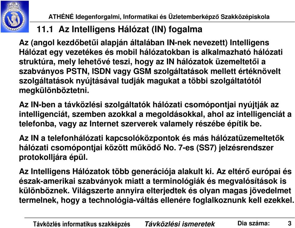 Az IN-ben a távközlési szolgáltatók hálózati csomópontjai nyújtják az intelligenciát, szemben azokkal a megoldásokkal, ahol az intelligenciát a telefonba, vagy az Internet szerverek valamely részébe