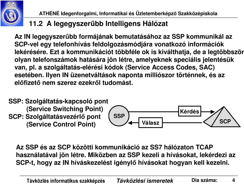 a szolgáltatás-elérési kódok (Service Access Codes, SAC) esetében. Ilyen IN üzenetváltások naponta milliószor történnek, és az előfizető nem szerez ezekről tudomást.