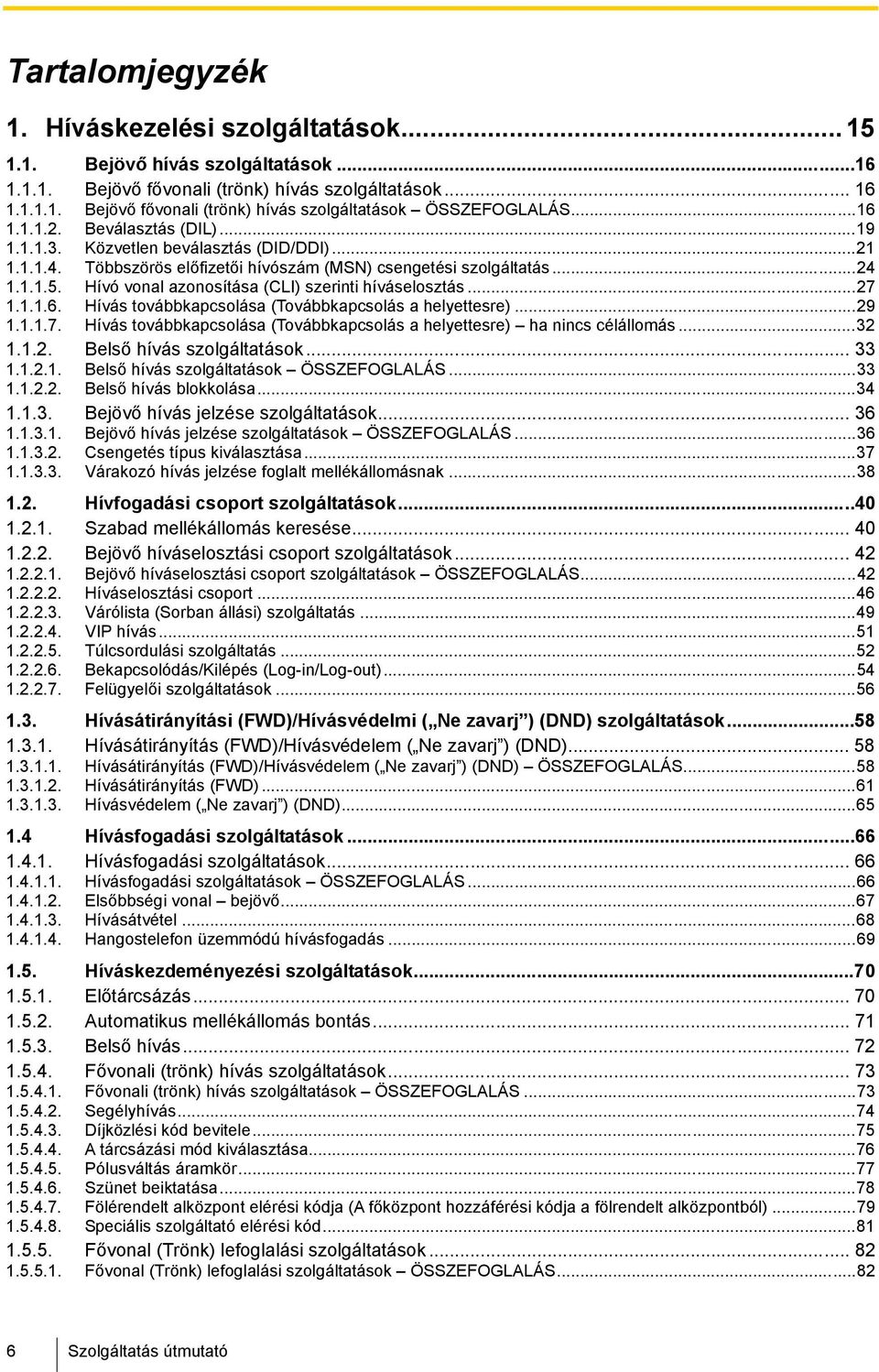 Hívó vonal azonosítása (CLI) szerinti híváselosztás...27 1.1.1.6. Hívás továbbkapcsolása (Továbbkapcsolás a helyettesre)...29 1.1.1.7. Hívás továbbkapcsolása (Továbbkapcsolás a helyettesre) ha nincs célállomás.