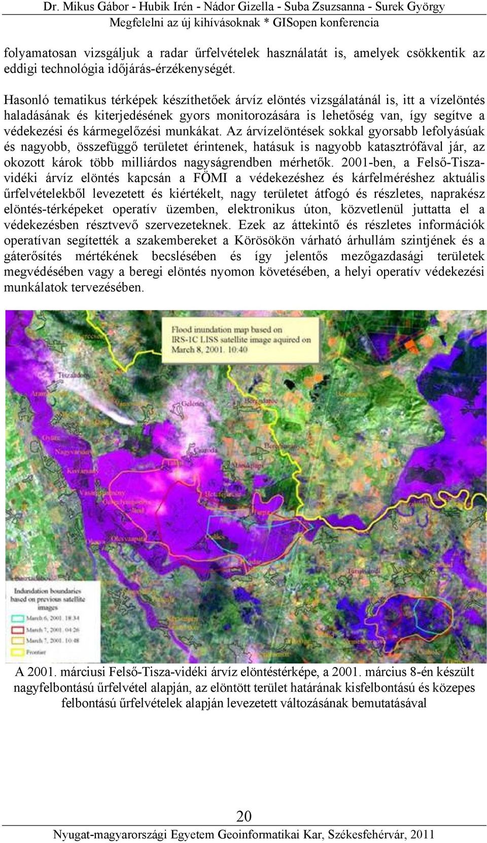 Hasonló tematikus térképek készíthetőek árvíz elöntés vizsgálatánál is, itt a vízelöntés haladásának és kiterjedésének gyors monitorozására is lehetőség van, így segítve a védekezési és kármegelőzési