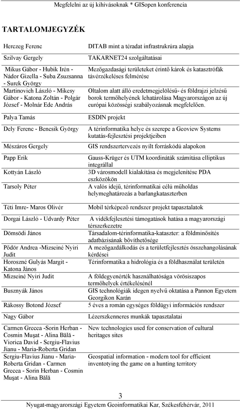 Nyiri Judit Horoszné Gulyás Margit - Katona János Mizseiné Nyiri Judit Busznyák János Rákossy Botond József Nagy Gábor Carmen Grecea -Sorin Herban - Cosmin Muşat - Alina Bălă - Viorica David -