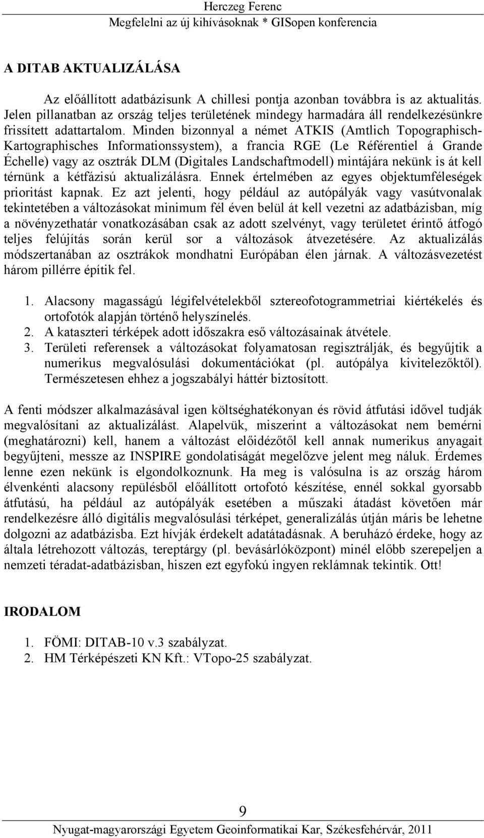 Minden bizonnyal a német ATKIS (Amtlich Topographisch- Kartographisches Informationssystem), a francia RGE (Le Référentiel á Grande Échelle) vagy az osztrák DLM (Digitales Landschaftmodell) mintájára