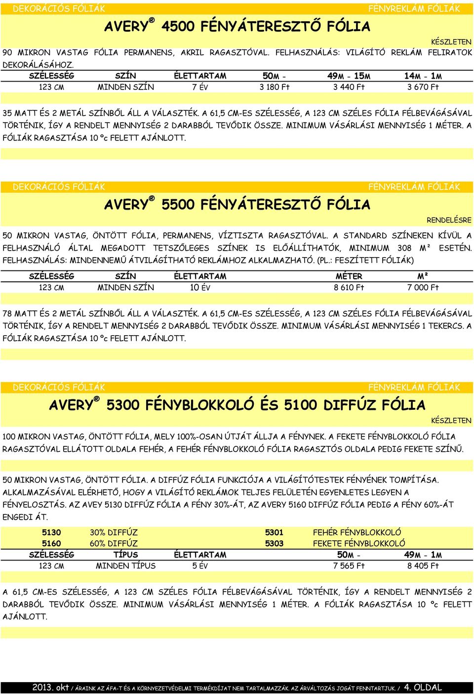 A 61,5 CM-ES SZÉLESSÉG, A 123 CM SZÉLES FÓLIA FÉLBEVÁGÁSÁVAL TÖRTÉNIK, ÍGY A RENDELT MENNYISÉG 2 DARABBÓL TEVŐDIK ÖSSZE. MINIMUM VÁSÁRLÁSI MENNYISÉG 1 MÉTER. A FÓLIÁK RAGASZTÁSA 10 ºc FELETT AJÁNLOTT.