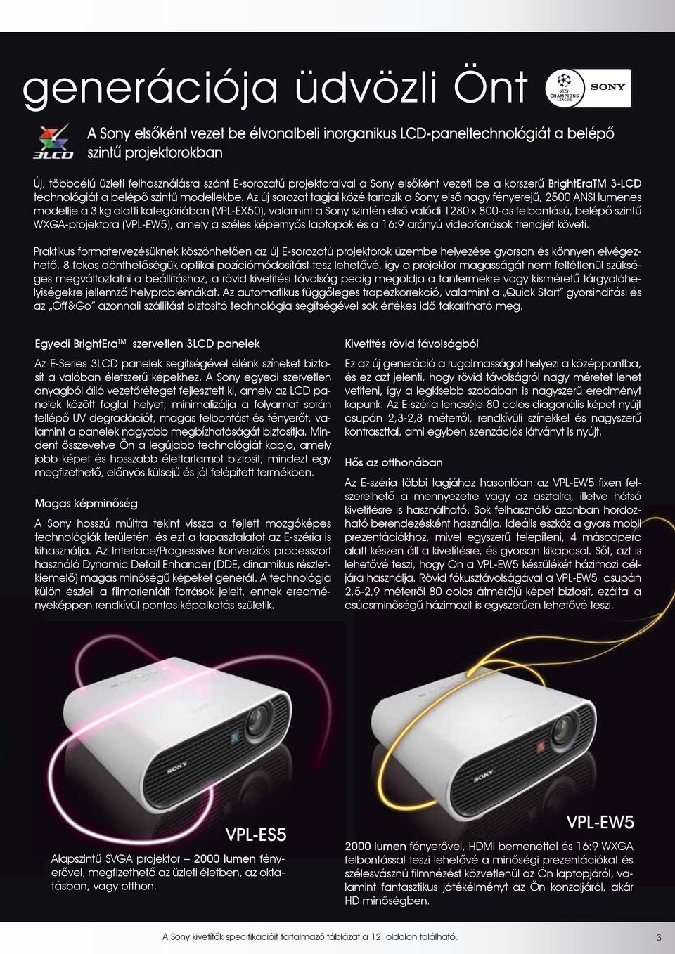 Az új sorozat tagjai közé tartozik a Sony elsô nagy fényerejû, 2500 ANSI lumenes modellje a 3 kg alatti kategóriában (VPL-EX50), valamint a Sony szintén elsô valódi 1280 x 800-as felbontású, belépô