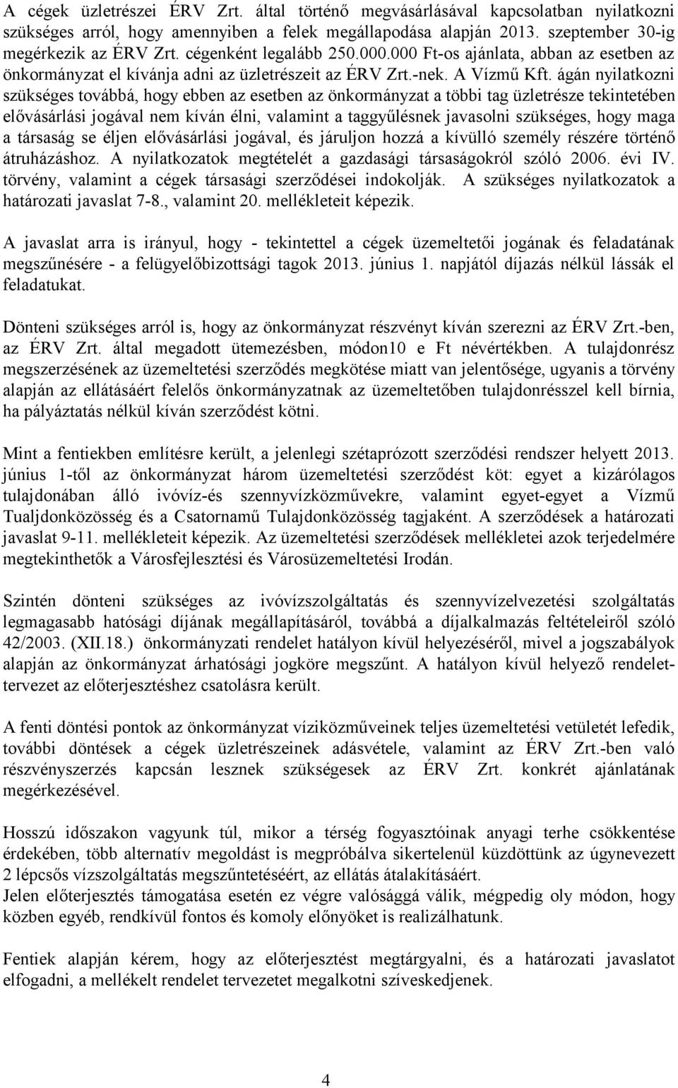 ágán nyilatkozni szükséges továbbá, hogy ebben az esetben az önkormányzat a többi tag üzletrésze tekintetében elővásárlási jogával nem kíván élni, valamint a taggyűlésnek javasolni szükséges, hogy