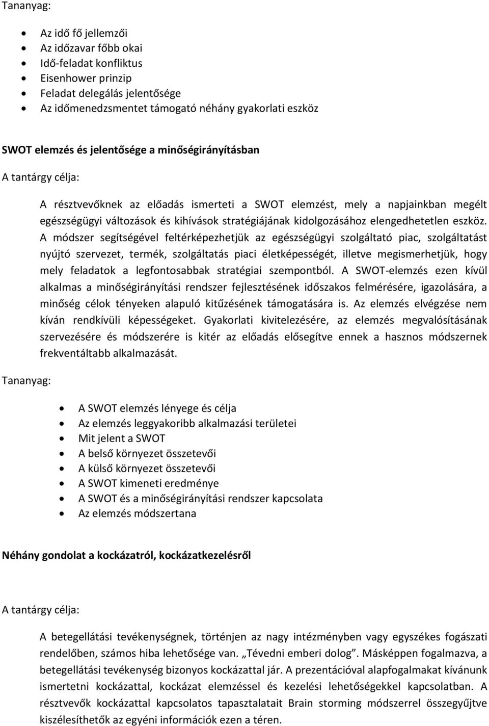 A módszer segítségével feltérképezhetjük az egészségügyi szolgáltató piac, szolgáltatást nyújtó szervezet, termék, szolgáltatás piaci életképességét, illetve megismerhetjük, hogy mely feladatok a