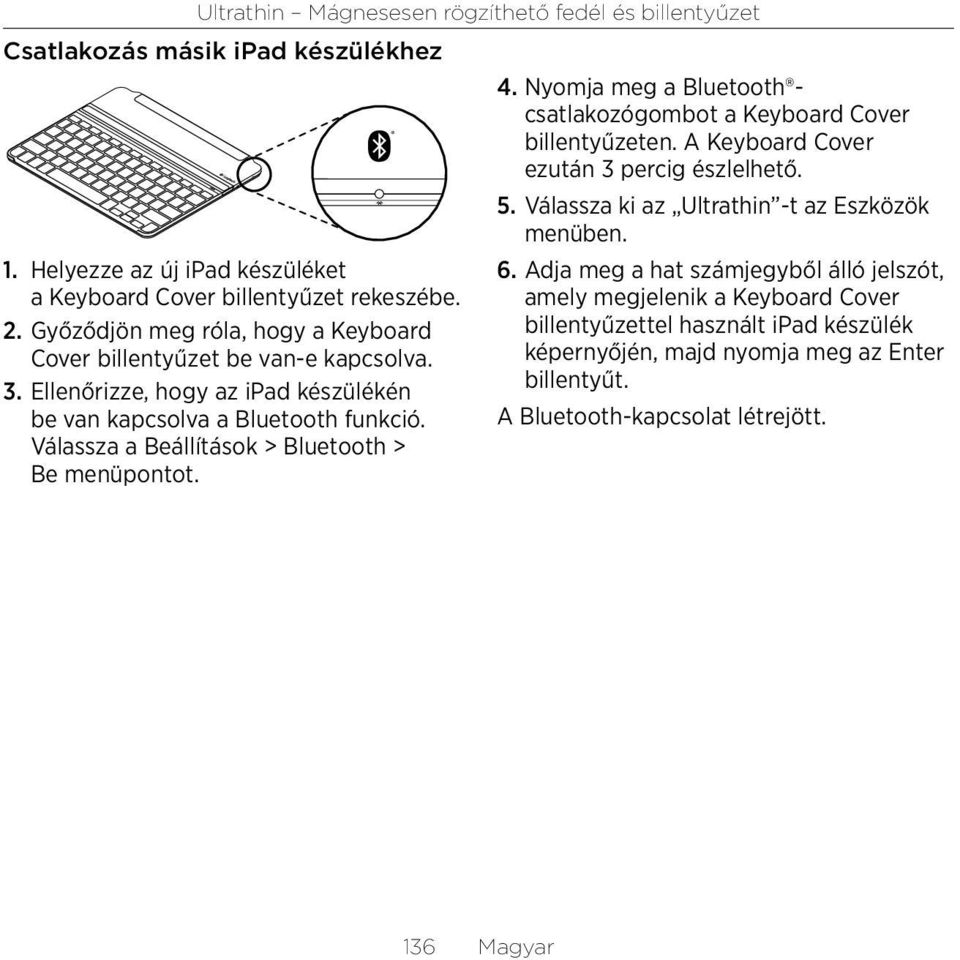 Válassza a Beállítások > Bluetooth > Be menüpontot. 4. Nyomja meg a Bluetoothcsatlakozógombot a Keyboard Cover billentyűzeten. A Keyboard Cover ezután 3 percig észlelhető. 5.