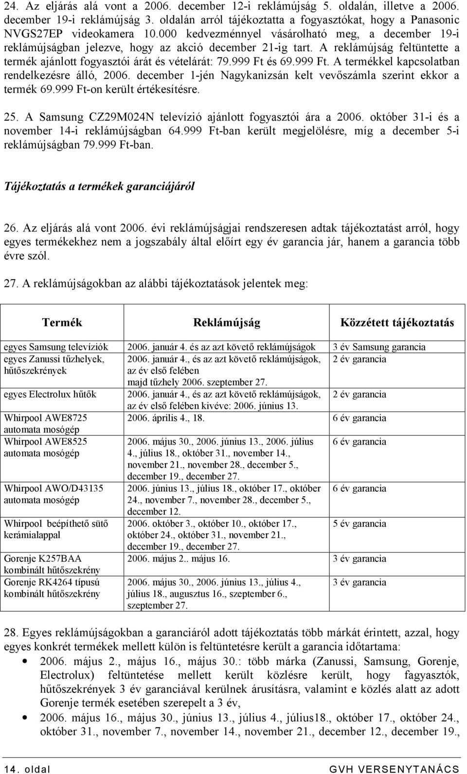 999 Ft. A termékkel kapcsolatban rendelkezésre álló, 2006. december 1-jén Nagykanizsán kelt vevőszámla szerint ekkor a termék 69.999 Ft-on került értékesítésre. 25.