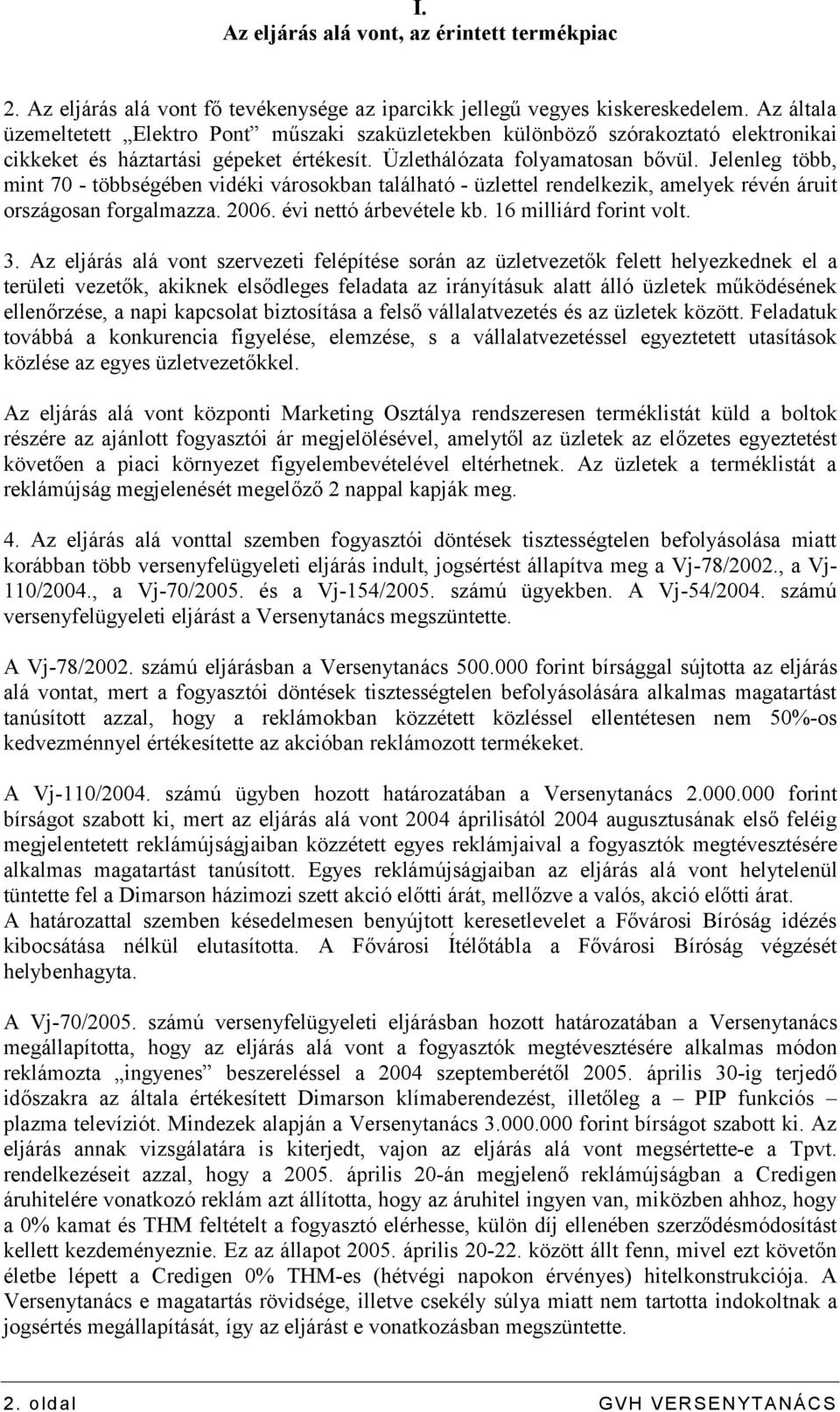 Jelenleg több, mint 70 - többségében vidéki városokban található - üzlettel rendelkezik, amelyek révén áruit országosan forgalmazza. 2006. évi nettó árbevétele kb. 16 milliárd forint volt. 3.