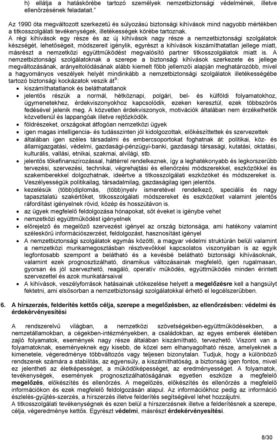 A régi kihívások egy része és az új kihívások nagy része a nemzetbiztonsági szolgálatok készségét, lehetőségeit, módszereit igénylik, egyrészt a kihívások kiszámíthatatlan jellege miatt, másrészt a