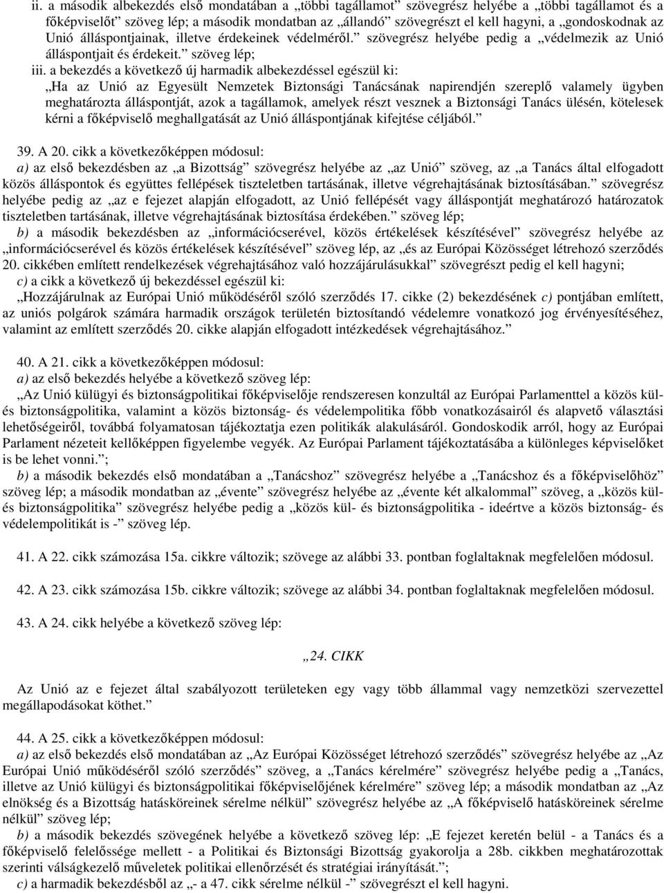 a bekezdés a következı új harmadik albekezdéssel egészül ki: Ha az Unió az Egyesült Nemzetek Biztonsági Tanácsának napirendjén szereplı valamely ügyben meghatározta álláspontját, azok a tagállamok,