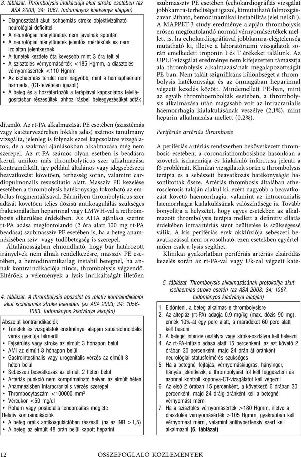 mértékűek és nem izoláltan jelentkeznek A tünetek kezdete óta kevesebb mint 3 óra telt el A szisztolés vérnyomásérték <185 Hgmm, a diasztolés vérnyomásérték <110 Hgmm Az ischaemiás terület nem