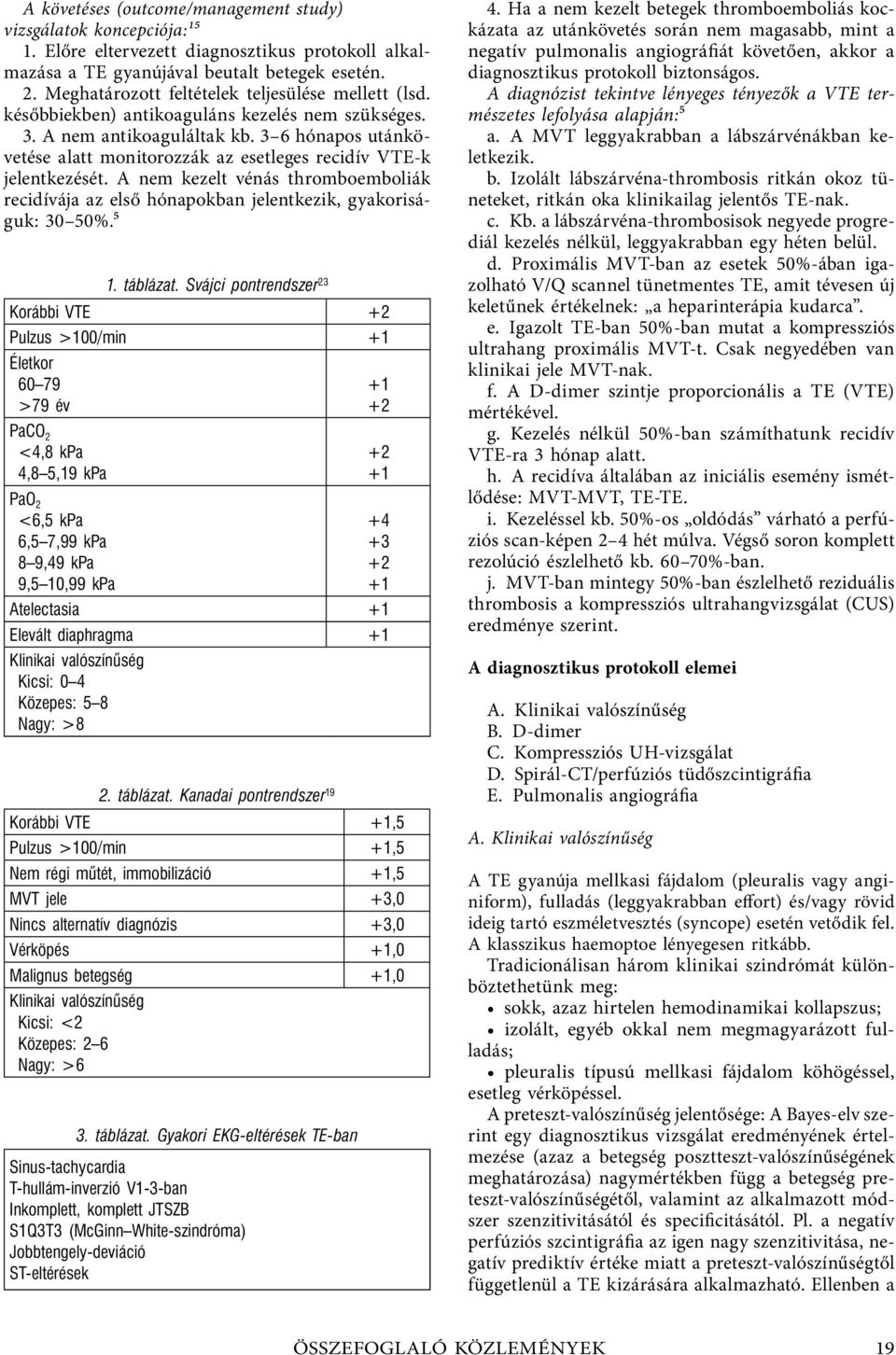 3 6 hónapos utánkövetése alatt monitorozzák az esetleges recidív VTE-k jelentkezését. A nem kezelt vénás thromboemboliák recidívája az első hónapokban jelentkezik, gyakoriságuk: 30 50%.⁵ 1. táblázat.