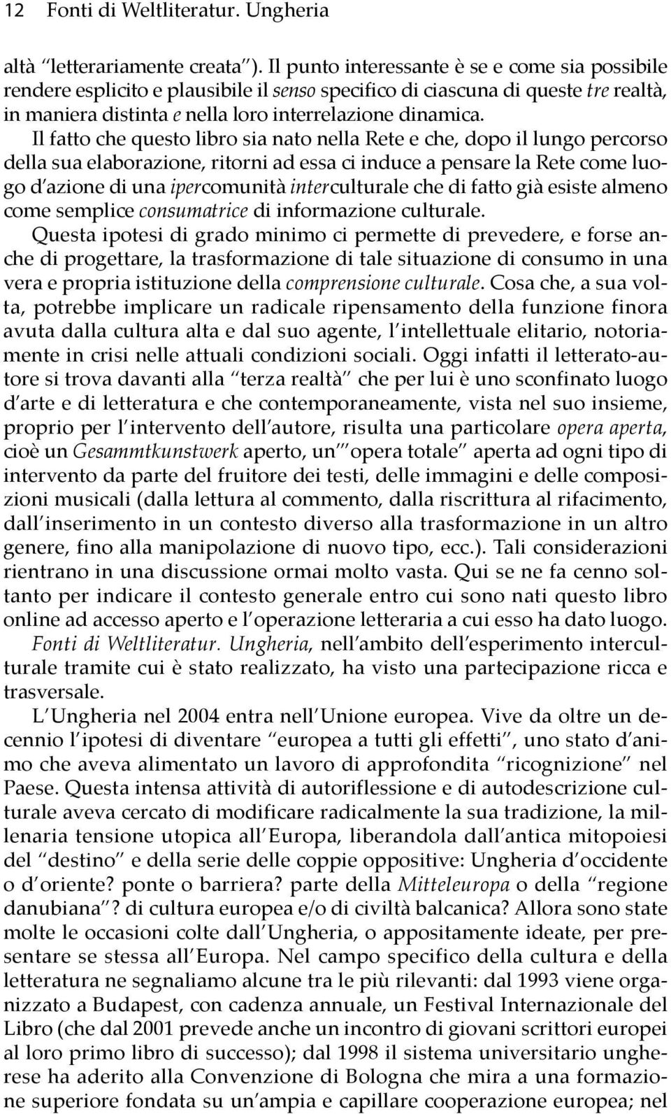 Il fatto che questo libro sia nato nella Rete e che, dopo il lungo percorso della sua elaborazione, ritorni ad essa ci induce a pensare la Rete come luogo d azione di una ipercomunità interculturale