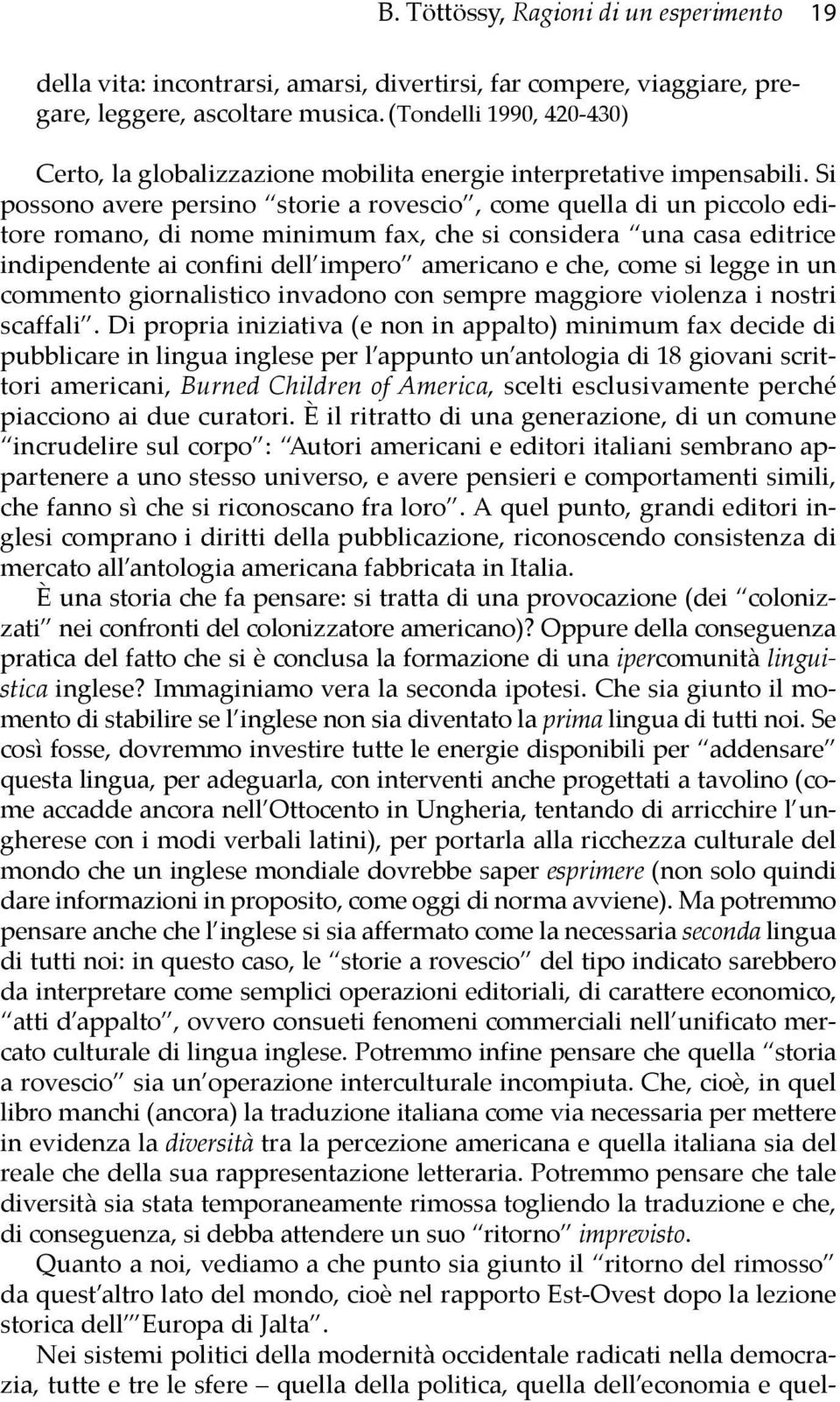 Si possono avere persino storie a rovescio, come quella di un piccolo editore romano, di nome minimum fax, che si considera una casa editrice indipendente ai confini dell impero americano e che, come