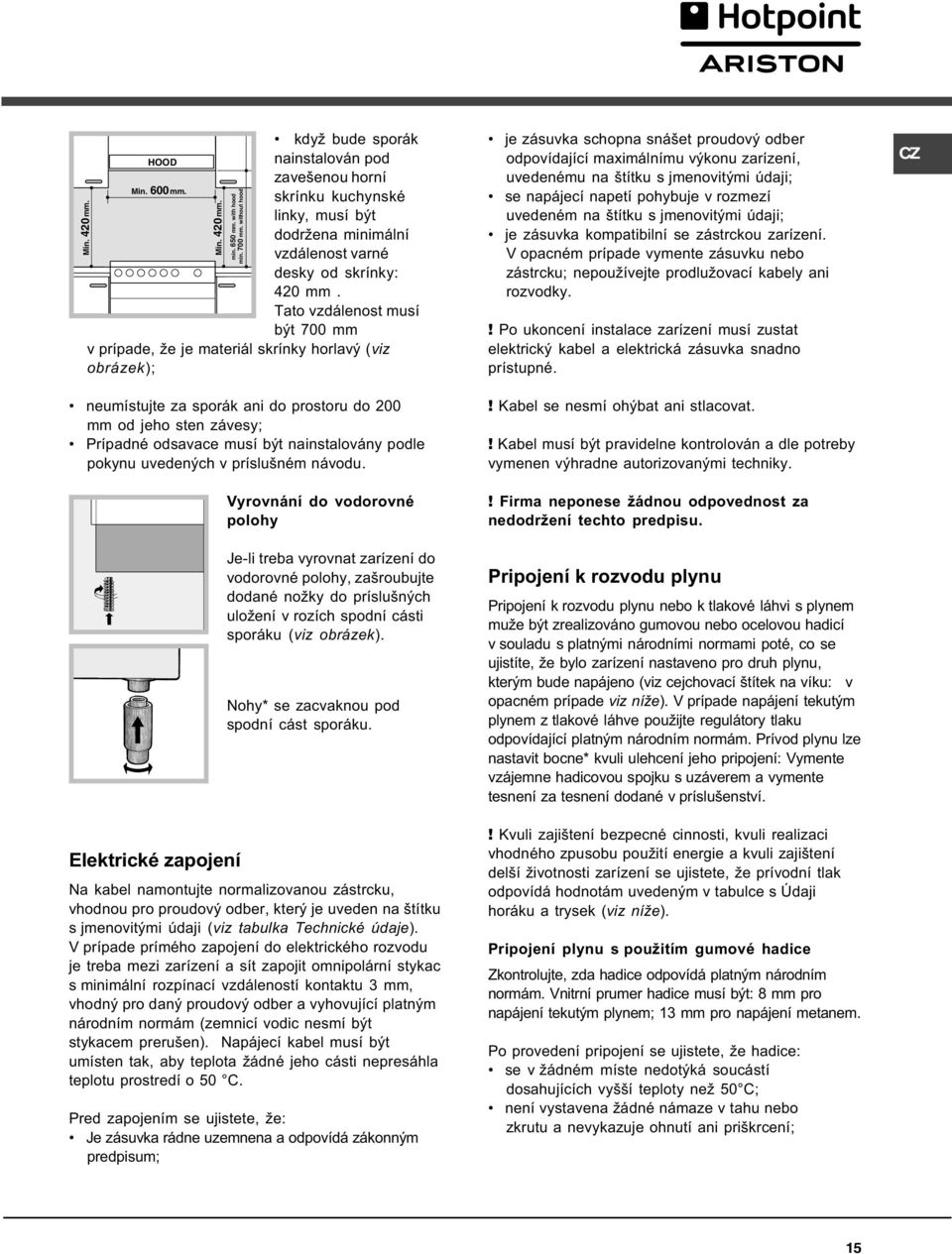 Tato vzdálenost musí být 700 mm v prípade, že je materiál skrínky horlavý (viz obrázek); neumístujte za sporák ani do prostoru do 00 mm od jeho sten závesy; Prípadné odsavace musí být nainstalovány