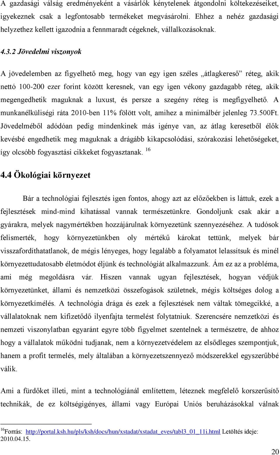 2 Jövedelmi viszonyok A jövedelemben az figyelhető meg, hogy van egy igen széles átlagkereső réteg, akik nettó 100-200 ezer forint között keresnek, van egy igen vékony gazdagabb réteg, akik