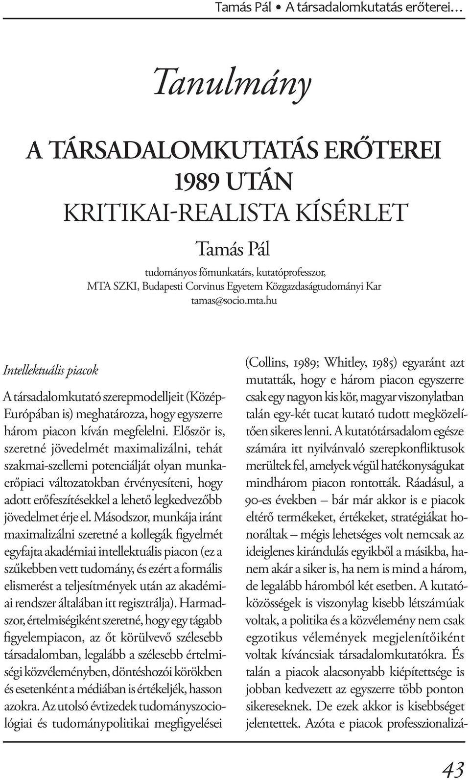 Először is, szeretné jövedelmét maximalizálni, tehát szakmai-szellemi potenciálját olyan munkaerőpiaci változatokban érvényesíteni, hogy adott erőfeszítésekkel a lehető legkedvezőbb jövedelmet érje