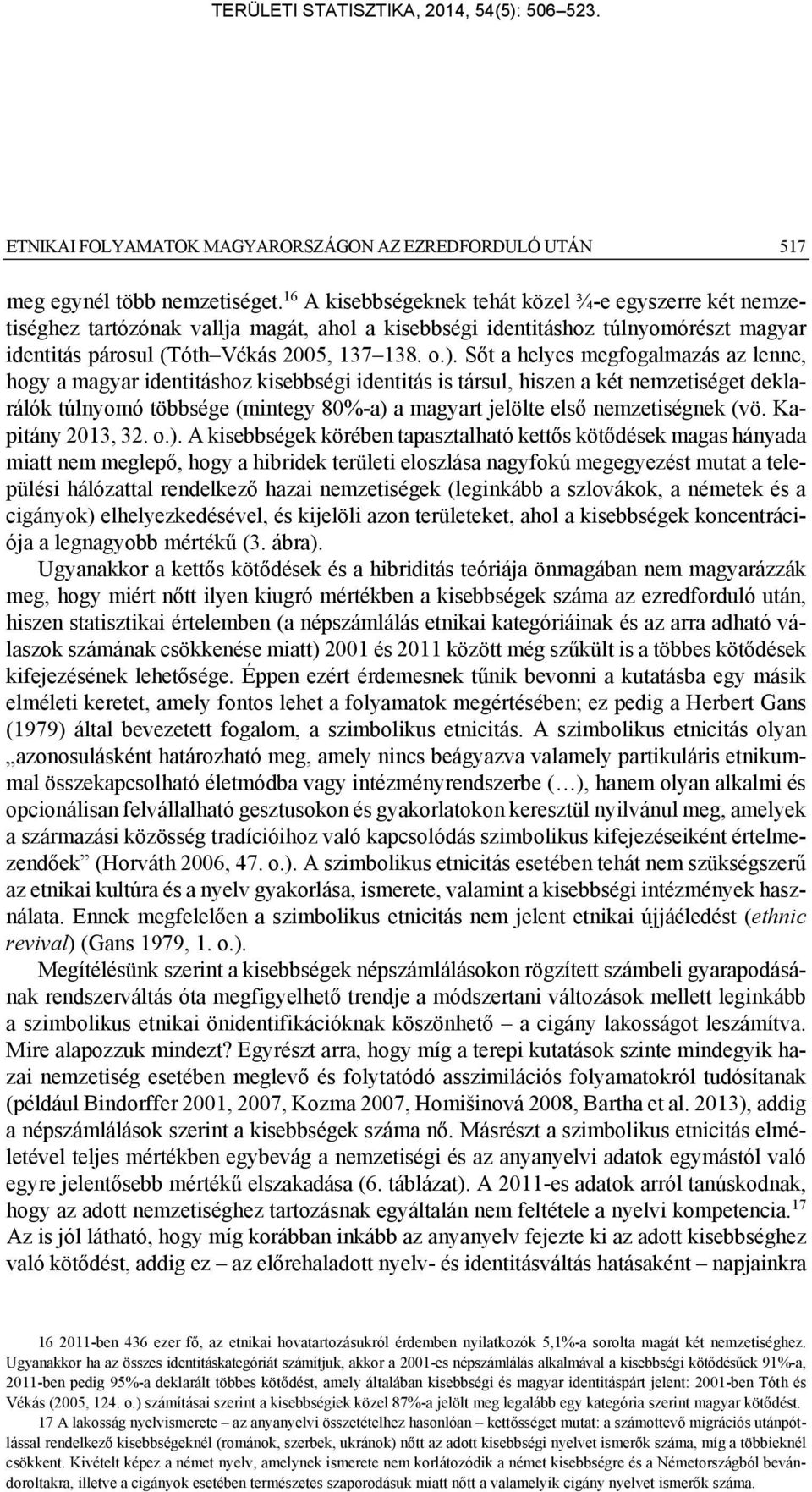 Sőt a helyes megfogalmazás az lenne, hogy a magyar identitáshoz kisebbségi identitás is társul, hiszen a két nemzetiséget deklarálók túlnyomó többsége (mintegy 80%-a) a magyart jelölte első