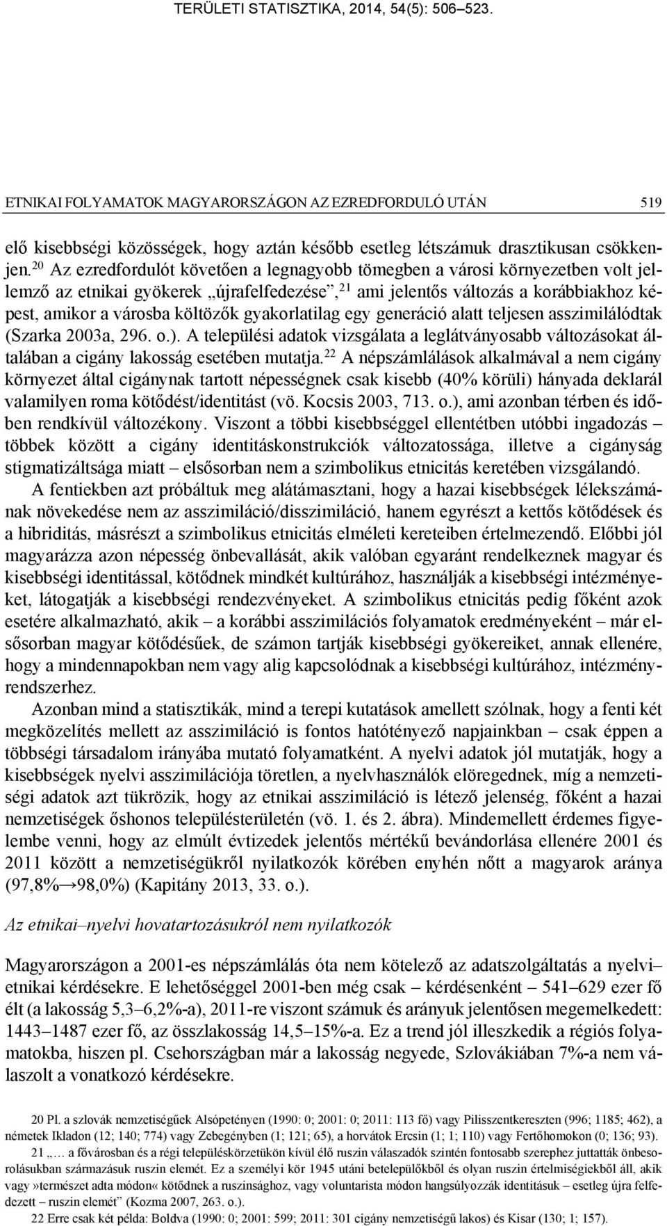 gyakorlatilag egy generáció alatt teljesen asszimilálódtak (Szarka 2003a, 296. o.). A települési adatok vizsgálata a leglátványosabb változásokat általában a cigány lakosság esetében mutatja.