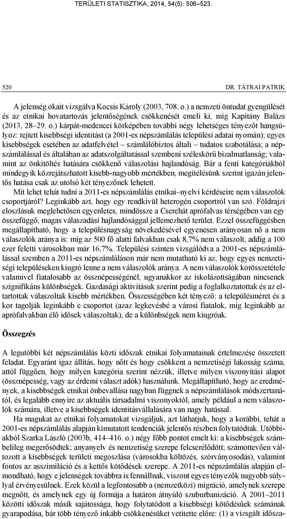 számlálóbiztos általi tudatos szabotálása; a népszámlálással és általában az adatszolgáltatással szembeni széleskörű bizalmatlanság; valamint az önkitöltés hatására csökkenő válaszolási hajlandóság.