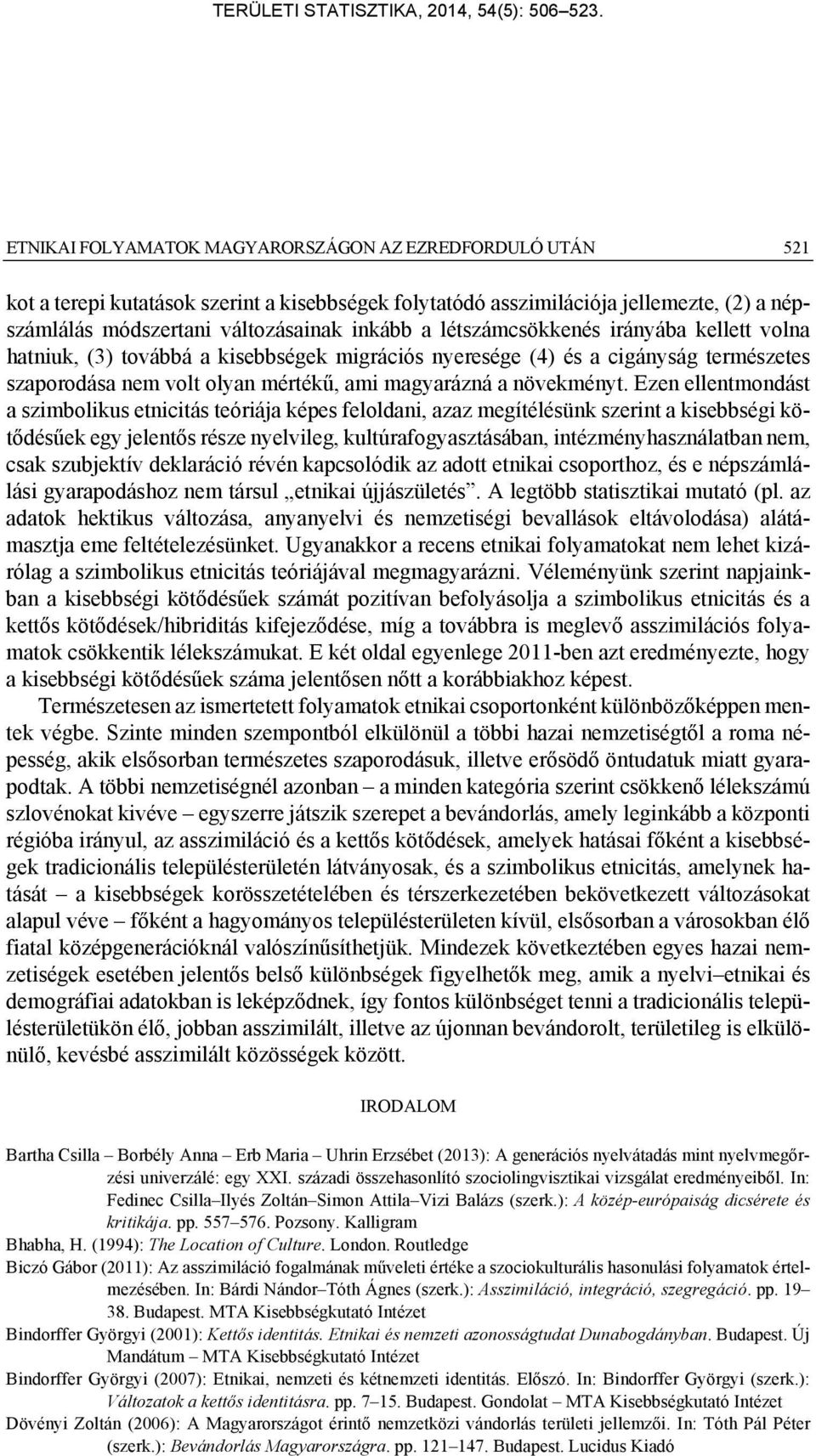 Ezen ellentmondást a szimbolikus etnicitás teóriája képes feloldani, azaz megítélésünk szerint a kisebbségi kötődésűek egy jelentős része nyelvileg, kultúrafogyasztásában, intézményhasználatban nem,