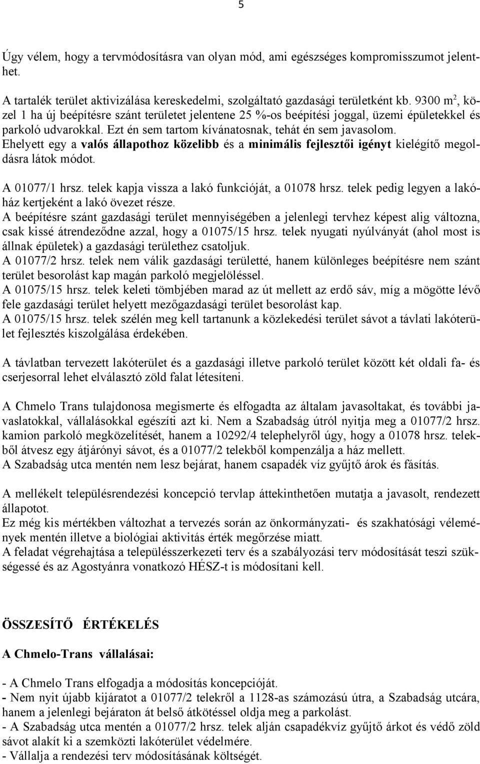 Ehelyett egy a valós állapothoz közelibb és a minimális fejlesztői igényt kielégítő megoldásra látok módot. A 01077/1 hrsz. telek kapja vissza a lakó funkcióját, a 01078 hrsz.