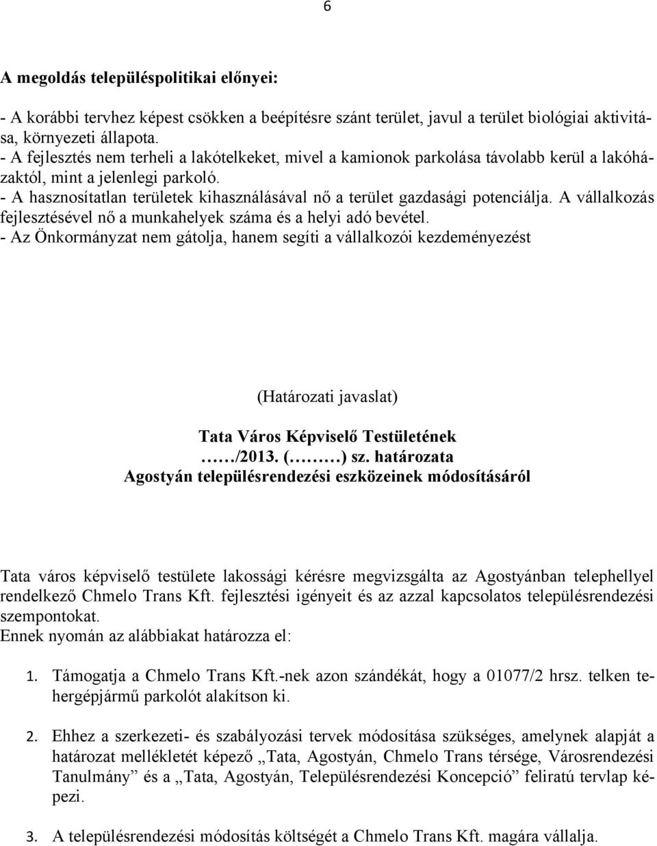 - A hasznosítatlan területek kihasználásával nő a terület gazdasági potenciálja. A vállalkozás fejlesztésével nő a munkahelyek száma és a helyi adó bevétel.